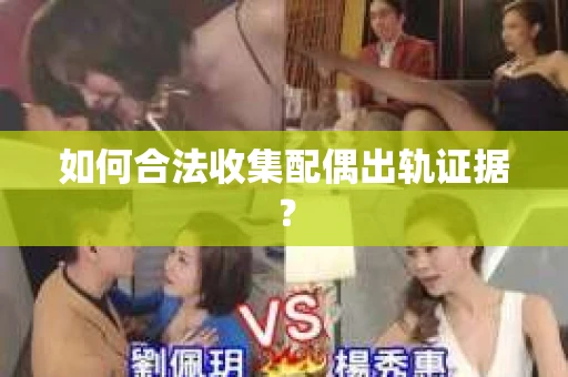 如何合法收集配偶出轨证据？