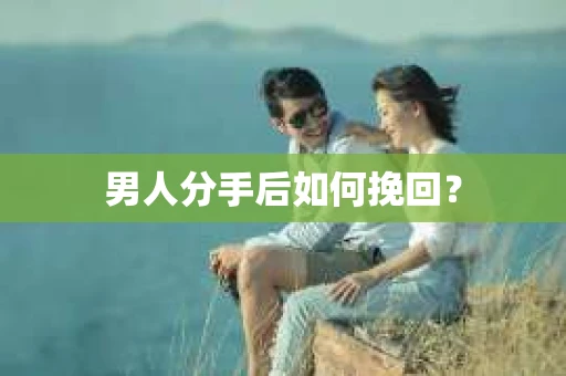 男人分手后如何挽回？