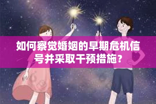如何察觉婚姻的早期危机信号并采取干预措施？