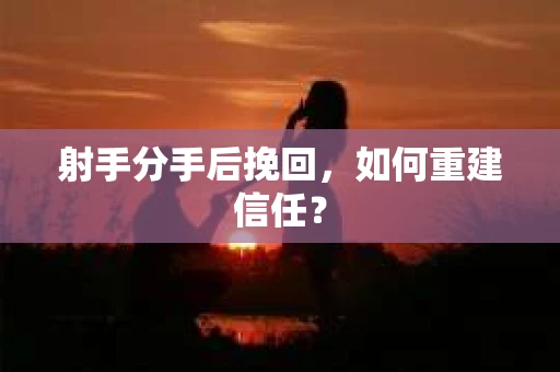 射手分手后挽回，如何重建信任？