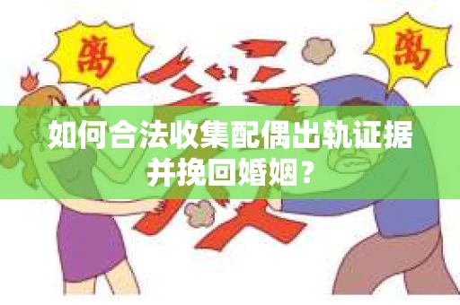 如何合法收集配偶出轨证据并挽回婚姻？