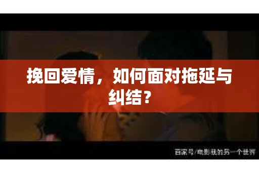 挽回爱情，如何面对拖延与纠结？