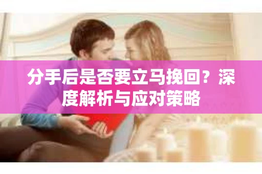 分手后是否要立马挽回？深度解析与应对策略