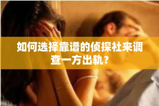 如何选择靠谱的侦探社来调查一方出轨？