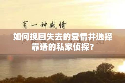 如何挽回失去的爱情并选择靠谱的私家侦探？