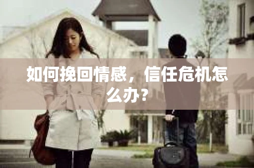 如何挽回情感，信任危机怎么办？