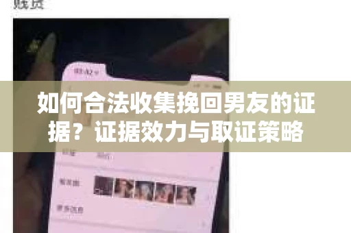 如何合法收集挽回男友的证据？证据效力与取证策略