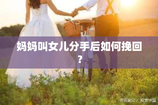 妈妈叫女儿分手后如何挽回？