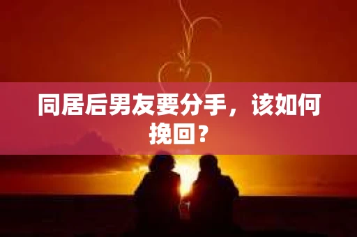 同居后男友要分手，该如何挽回？