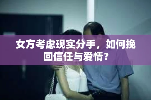 女方考虑现实分手，如何挽回信任与爱情？