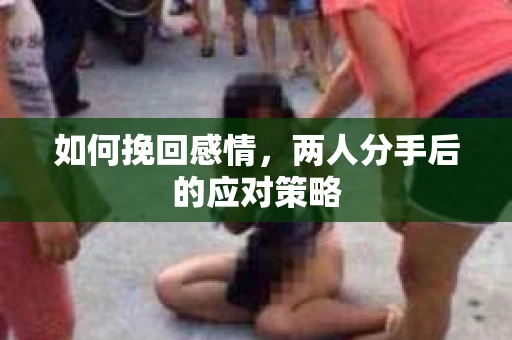 如何挽回感情，两人分手后的应对策略