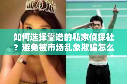 如何选择靠谱的私家侦探社？避免被市场乱象欺骗怎么办？