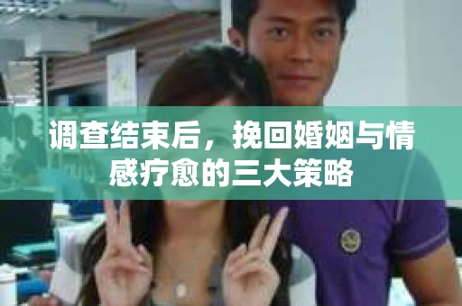 调查结束后，挽回婚姻与情感疗愈的三大策略