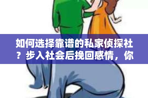 如何选择靠谱的私家侦探社？步入社会后挽回感情，你准备好了吗？