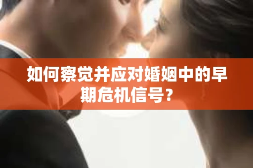 如何察觉并应对婚姻中的早期危机信号？