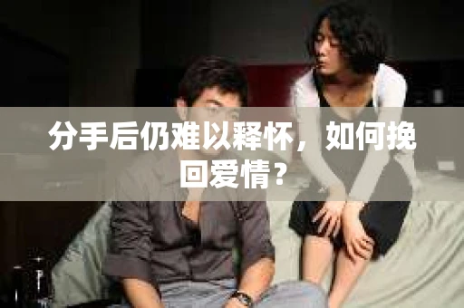 分手后仍难以释怀，如何挽回爱情？