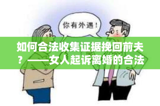 如何合法收集证据挽回前夫？——女人起诉离婚的合法取证策略