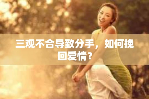 三观不合导致分手，如何挽回爱情？