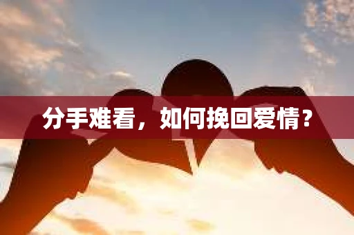 分手难看，如何挽回爱情？