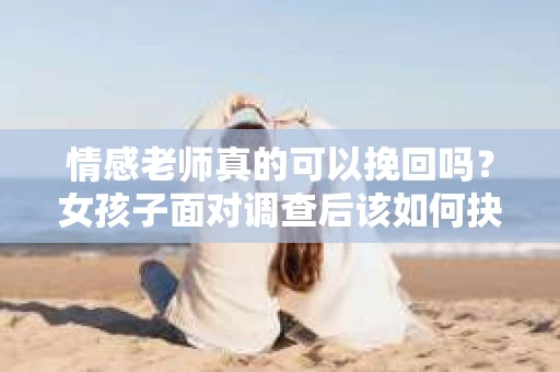情感老师真的可以挽回吗？女孩子面对调查后该如何抉择？