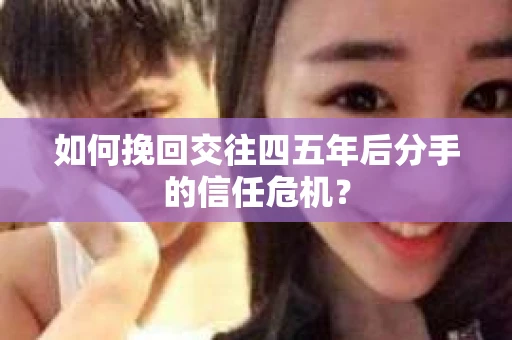 如何挽回交往四五年后分手的信任危机？