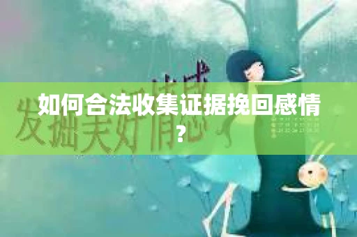 如何合法收集证据挽回感情？
