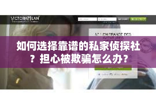 如何选择靠谱的私家侦探社？担心被欺骗怎么办？