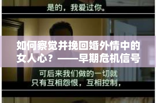 如何察觉并挽回婚外情中的女人心？——早期危机信号与干预策略