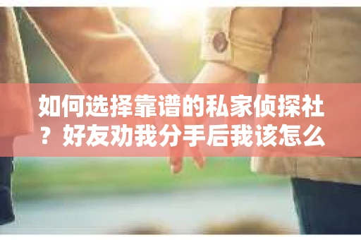 如何选择靠谱的私家侦探社？好友劝我分手后我该怎么办？