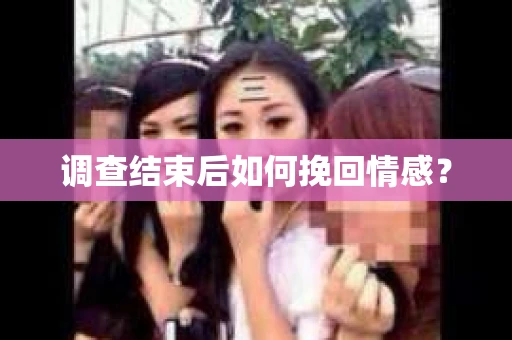 调查结束后如何挽回情感？