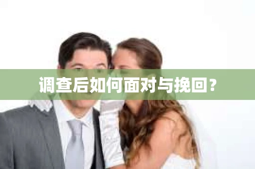 调查后如何面对与挽回？