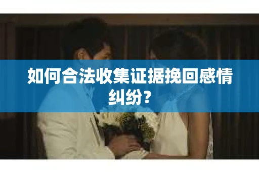 如何合法收集证据挽回感情纠纷？