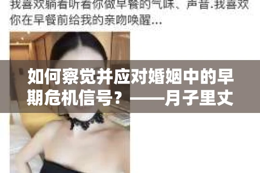 如何察觉并应对婚姻中的早期危机信号？——月子里丈夫出轨后的挽回策略