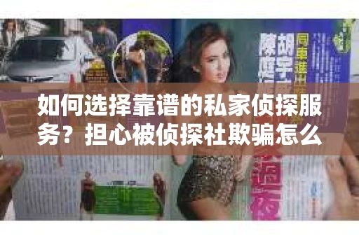 如何选择靠谱的私家侦探服务？担心被侦探社欺骗怎么办？