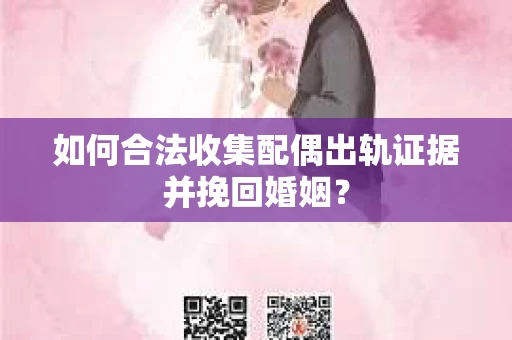 如何合法收集配偶出轨证据并挽回婚姻? 如何合法收集配偶出轨证据并挽回婚姻?