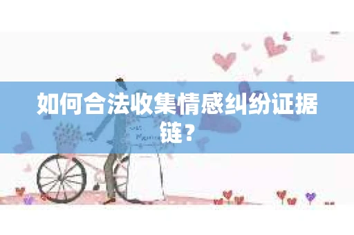 如何合法收集情感纠纷证据链？