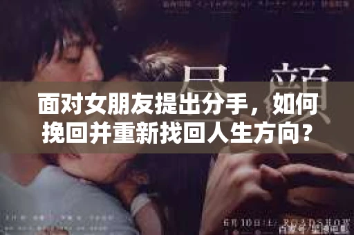 面对女朋友提出分手,如何挽回并重新找回人生方向? 面对女朋友提出分手,如何挽回并重新找回人生方向?
