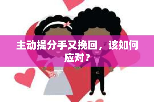主动提分手又挽回，该如何应对？