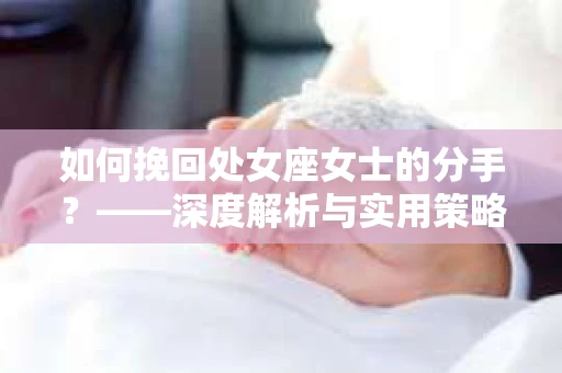如何挽回处女座女士的分手？——深度解析与实用策略