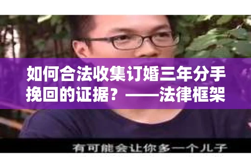 如何合法收集订婚三年分手挽回的证据？——法律框架下的有效证据收集方案