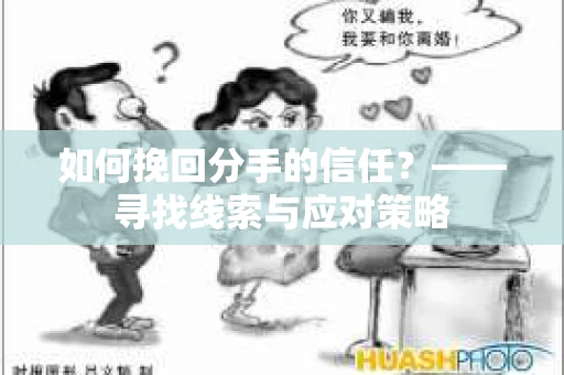 如何挽回分手的信任？——寻找线索与应对策略