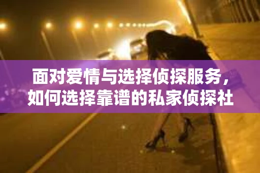 面对爱情与选择侦探服务，如何选择靠谱的私家侦探社？