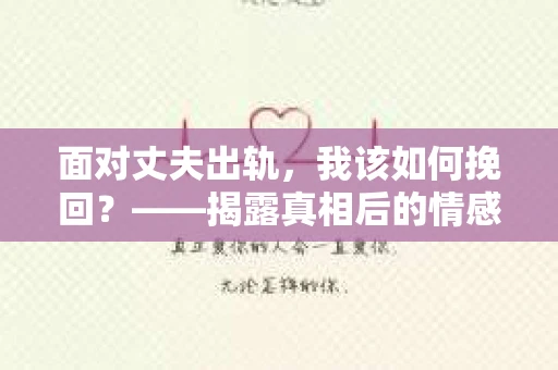面对丈夫出轨，我该如何挽回？——揭露真相后的情感疗愈与人生决策