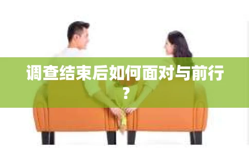 调查结束后如何面对与前行？