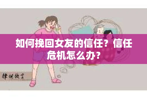 如何挽回女友的信任？信任危机怎么办？