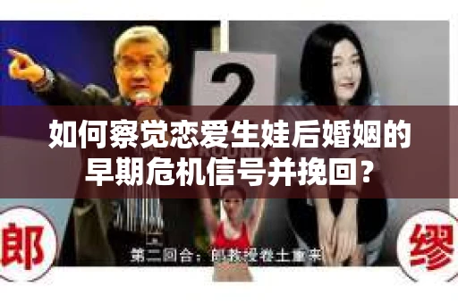 如何察觉恋爱生娃后婚姻的早期危机信号并挽回? 如何察觉恋爱生娃后婚姻的早期危机信号并挽回?