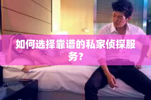 如何选择靠谱的私家侦探服务？