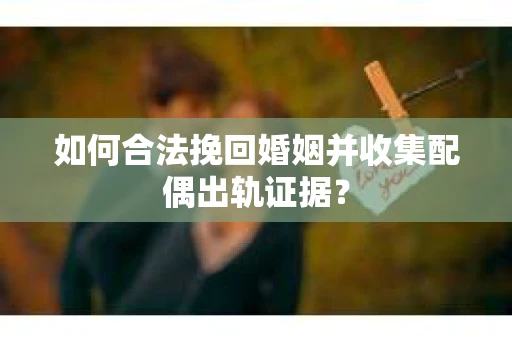 如何合法挽回婚姻并收集配偶出轨证据？