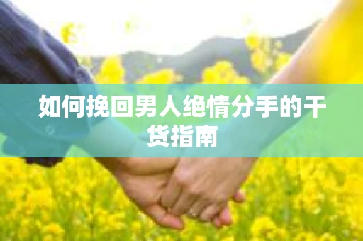 如何挽回男人绝情分手的干货指南