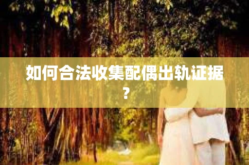 如何合法收集配偶出轨证据？